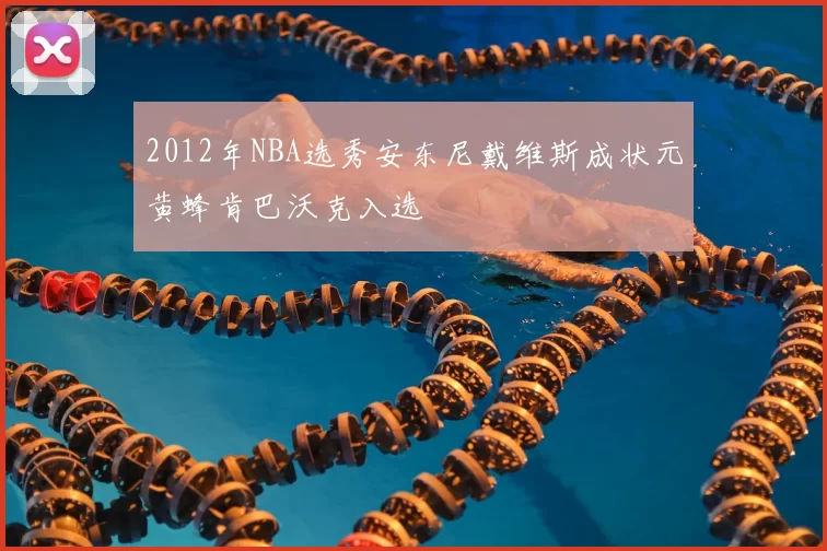 2012年NBA选秀安东尼戴维斯成状元黄蜂肯巴沃克入选