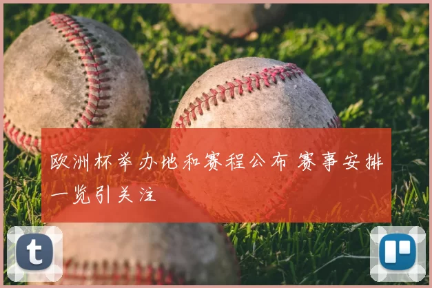 欧洲杯举办地和赛程公布 赛事安排一览引关注