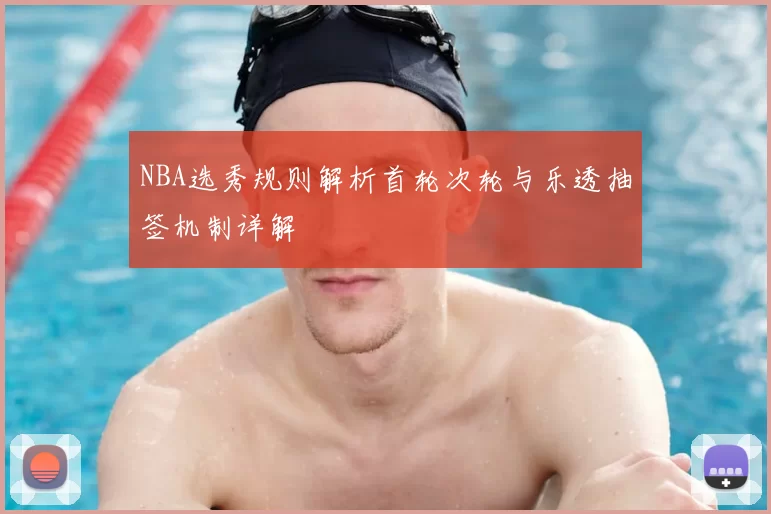 NBA选秀规则解析首轮次轮与乐透抽签机制详解