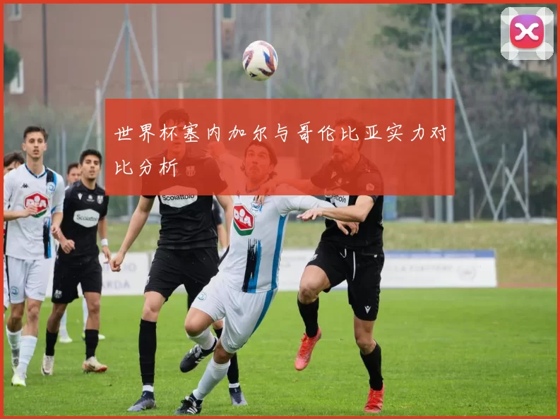 世界杯塞内加尔与哥伦比亚实力对比分析
