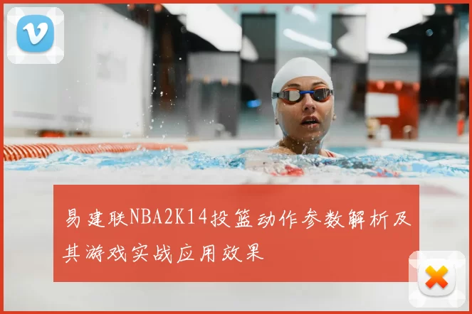 易建联NBA2K14投篮动作参数解析及其游戏实战应用效果