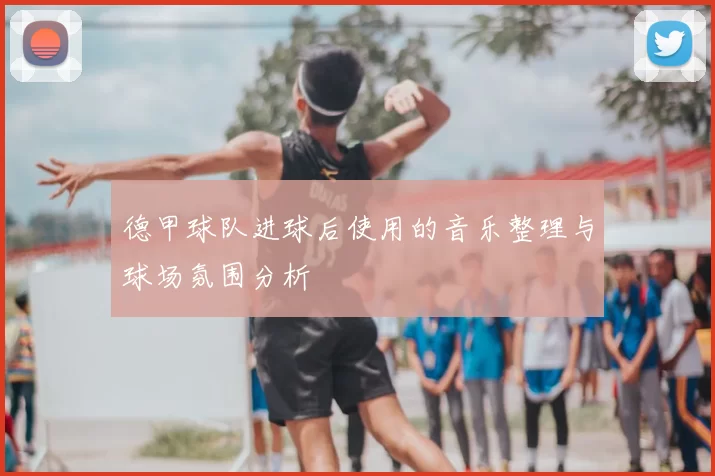 德甲球队进球后使用的音乐整理与球场氛围分析