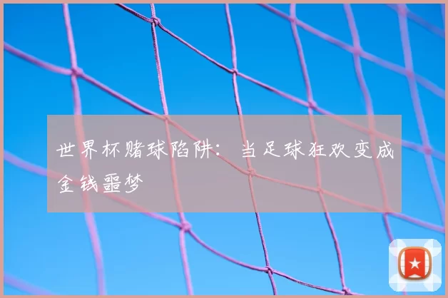 世界杯赌球陷阱：当足球狂欢变成金钱噩梦
