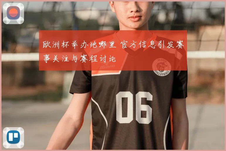 欧洲杯举办地哪里 官方信息引发赛事关注与赛程讨论