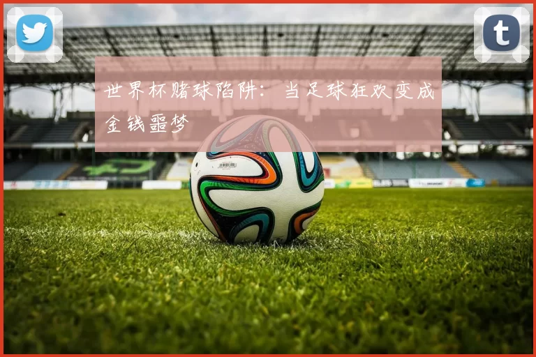 世界杯赌球陷阱:当足球狂欢变成金钱噩梦