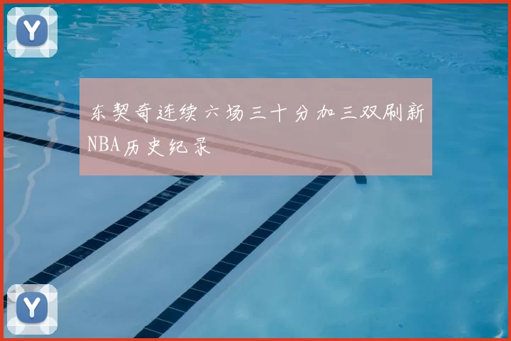 东契奇连续六场三十分加三双刷新NBA历史纪录