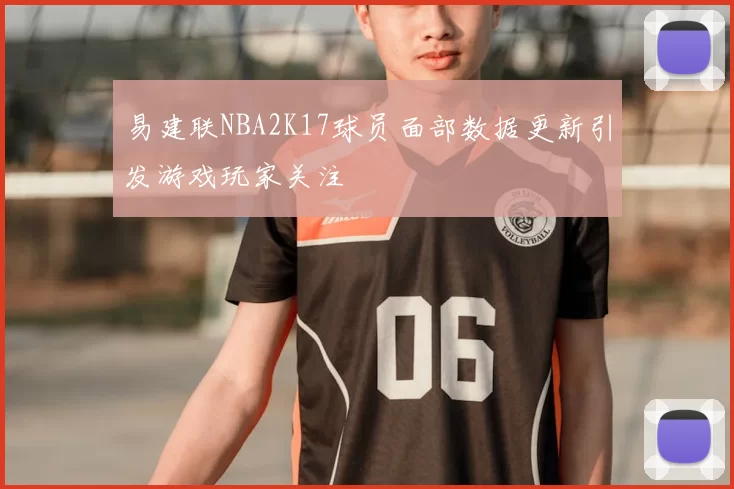 易建联NBA2K17球员面部数据更新引发游戏玩家关注