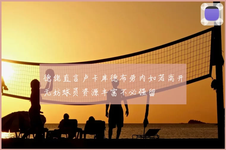 德佬直言卢卡库德布劳内如若离开无妨球员资源丰富不必强留