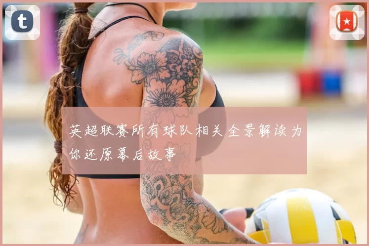 英超联赛所有球队相关全景解读为你还原幕后故事