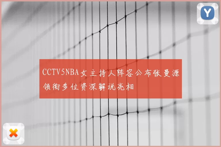 CCTV5NBA女主持人阵容公布张曼源领衔多位资深解说亮相