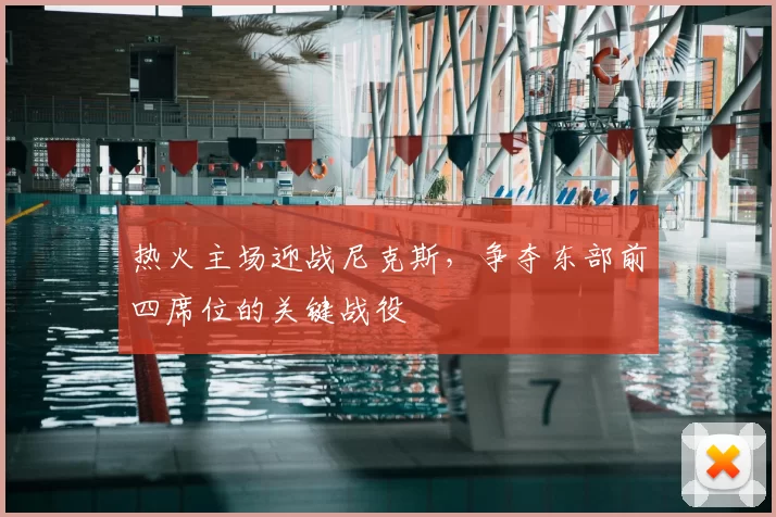热火主场迎战尼克斯，争夺东部前四席位的关键战役
