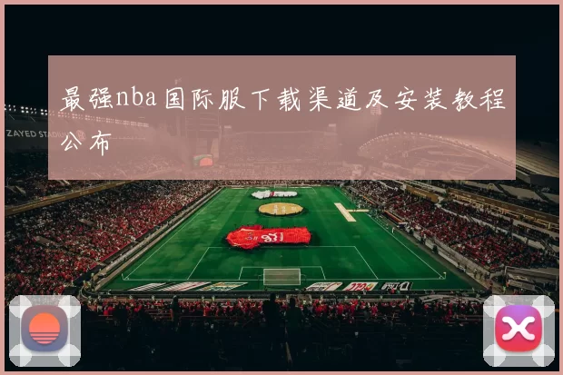 最强nba国际服下载渠道及安装教程公布