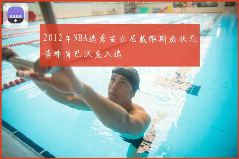2012年NBA选秀安东尼戴维斯成状元黄蜂肯巴沃克入选