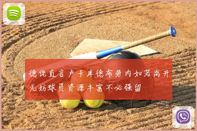 德佬直言卢卡库德布劳内如若离开无妨球员资源丰富不必强留