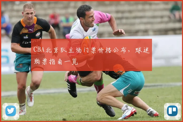 CBA北京队主场门票价格公布，球迷购票指南一览