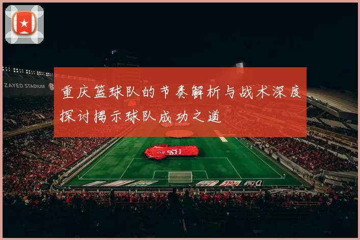重庆篮球队的节奏解析与战术深度探讨揭示球队成功之道
