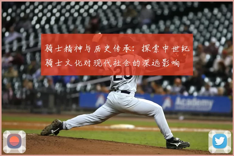 骑士精神与历史传承：探索中世纪骑士文化对现代社会的深远影响