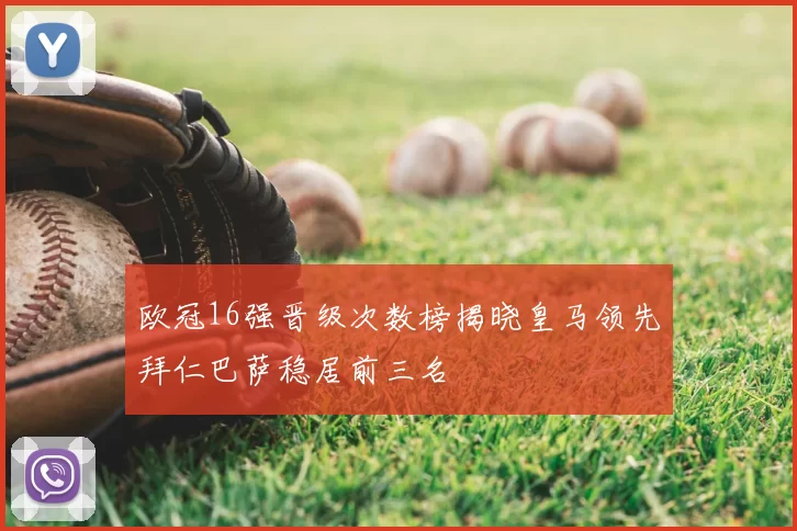 欧冠16强晋级次数榜揭晓皇马领先拜仁巴萨稳居前三名