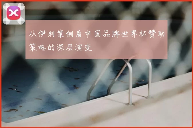 从伊利案例看中国品牌世界杯赞助策略的深层演变