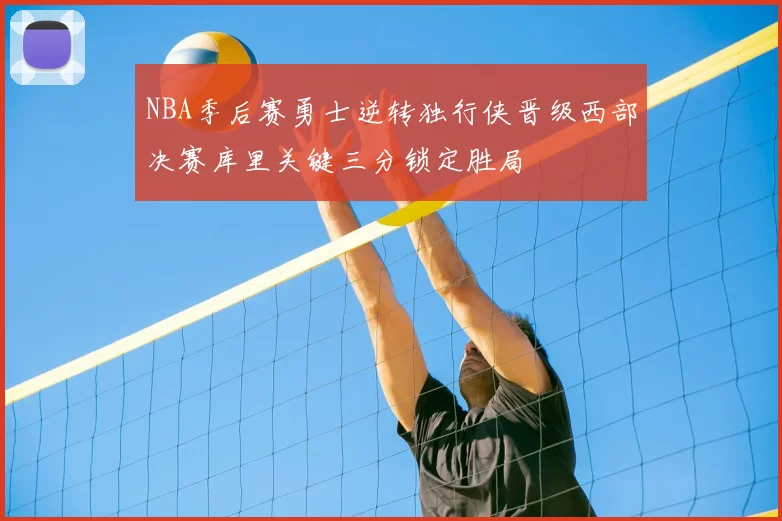 NBA季后赛勇士逆转独行侠晋级西部决赛库里关键三分锁定胜局