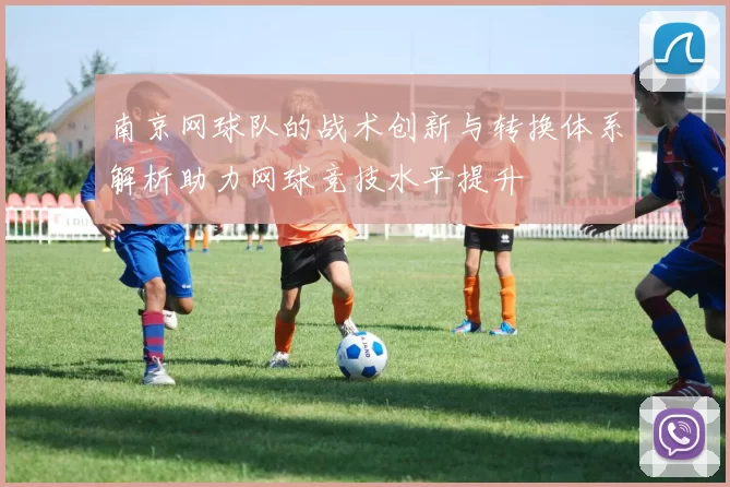 南京网球队的战术创新与转换体系解析助力网球竞技水平提升