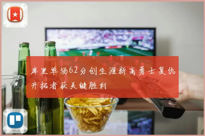 库里单场62分创生涯新高勇士复仇开拓者获关键胜利
