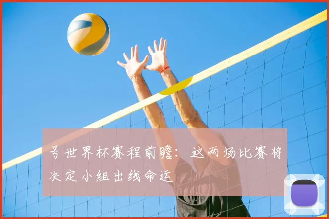 号世界杯赛程前瞻:这两场比赛将决定小组出线命运