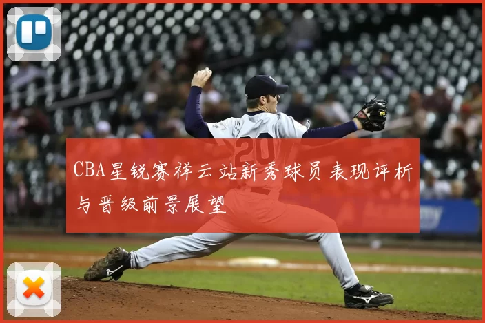 CBA星锐赛祥云站新秀球员表现评析与晋级前景展望