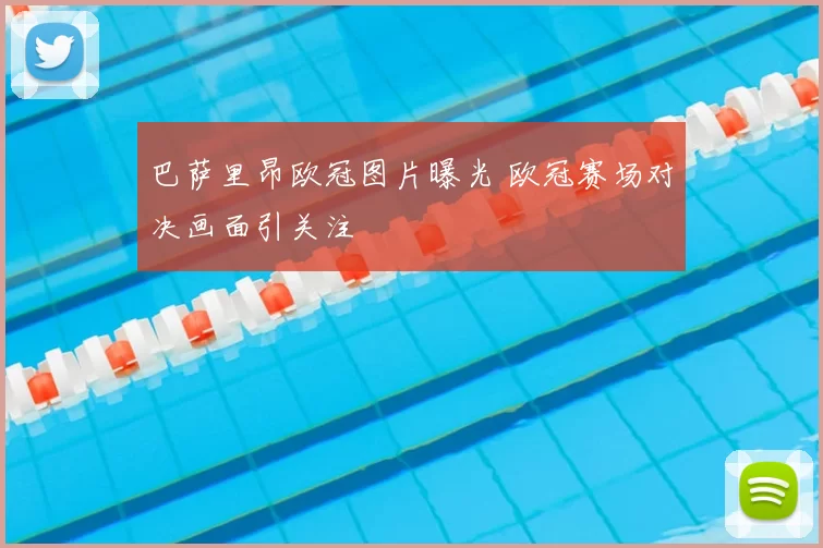 巴萨里昂欧冠图片曝光 欧冠赛场对决画面引关注