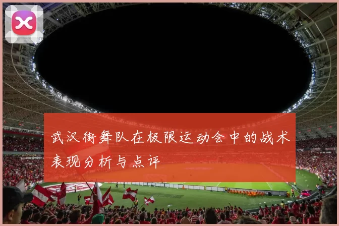 武汉街舞队在极限运动会中的战术表现分析与点评