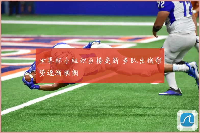 世界杯小组积分榜更新 多队出线形势逐渐明朗