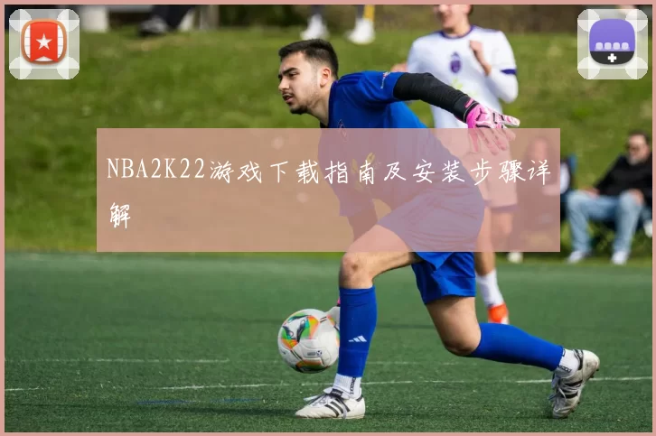 NBA2K22游戏下载指南及安装步骤详解