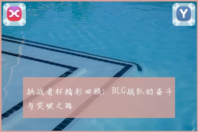 挑战者杯精彩回顾：BLG战队的奋斗与突破之路