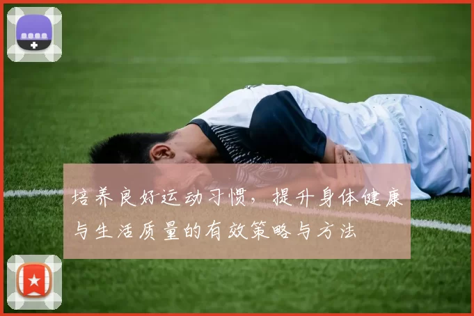 培养良好运动习惯，提升身体健康与生活质量的有效策略与方法