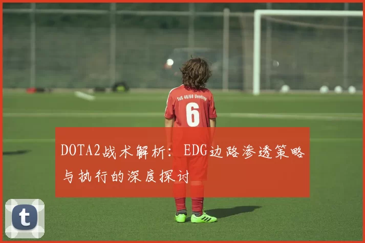 DOTA2战术解析：EDG边路渗透策略与执行的深度探讨