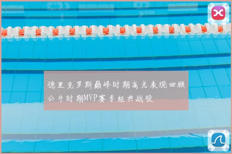 德里克罗斯巅峰时期高光表现回顾公牛时期MVP赛季经典战役
