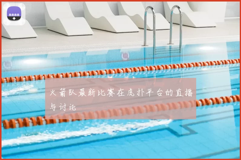 火箭队最新比赛在虎扑平台的直播与讨论