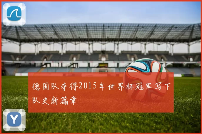 德国队夺得2015年世界杯冠军写下队史新篇章