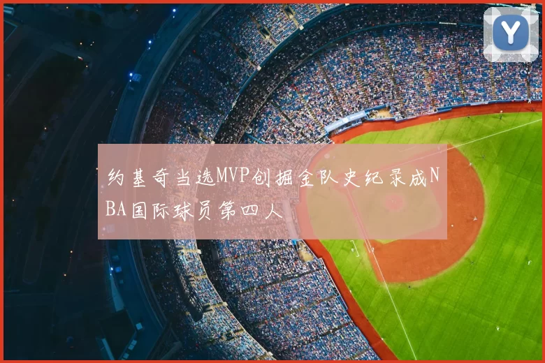 约基奇当选MVP创掘金队史纪录成NBA国际球员第四人