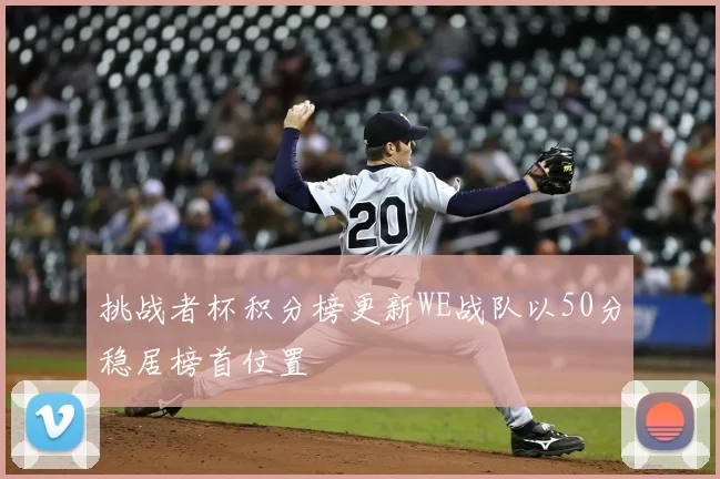 挑战者杯积分榜更新WE战队以50分稳居榜首位置