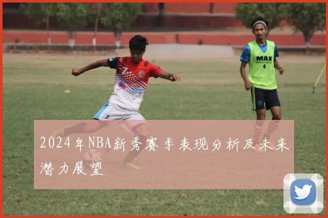 2024年NBA新秀赛季表现分析及未来潜力展望