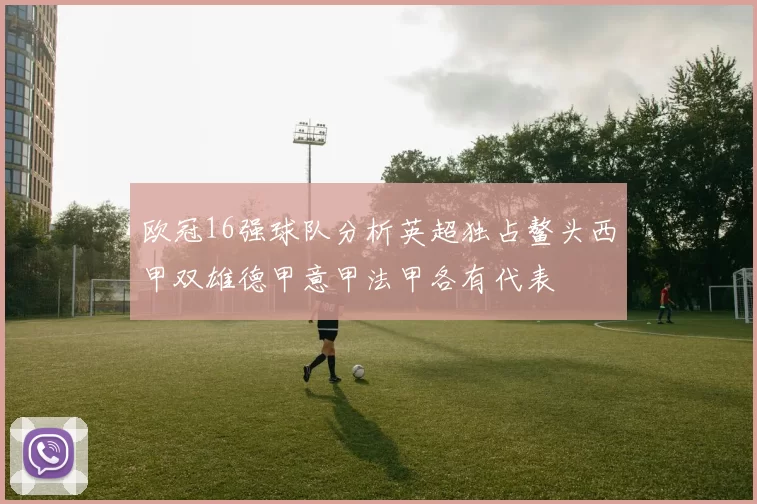 欧冠16强球队分析英超独占鳌头西甲双雄德甲意甲法甲各有代表