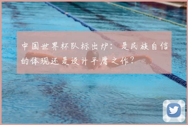 中国世界杯队标出炉:是民族自信的体现还是设计平庸之作?