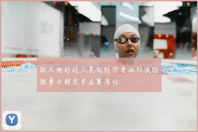欧文绝妙过人晃倒防守者独行侠险胜勇士锁定季后赛席位