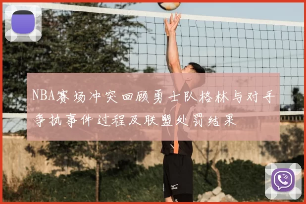 NBA赛场冲突回顾勇士队格林与对手争执事件过程及联盟处罚结果