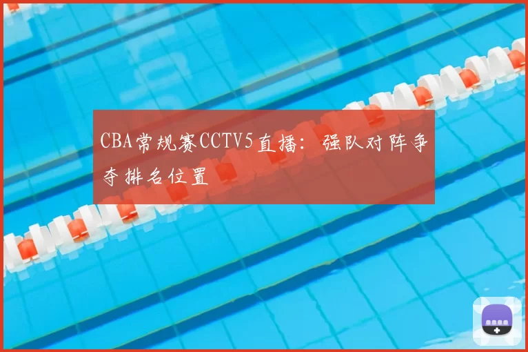 CBA常规赛CCTV5直播：强队对阵争夺排名位置