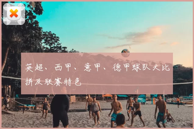 英超、西甲、意甲、德甲球队大比拼及联赛特色