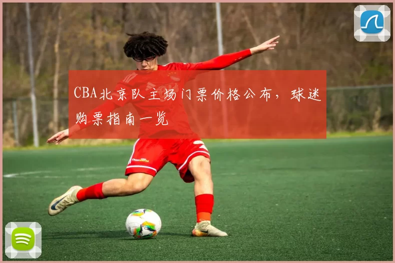 CBA北京队主场门票价格公布，球迷购票指南一览