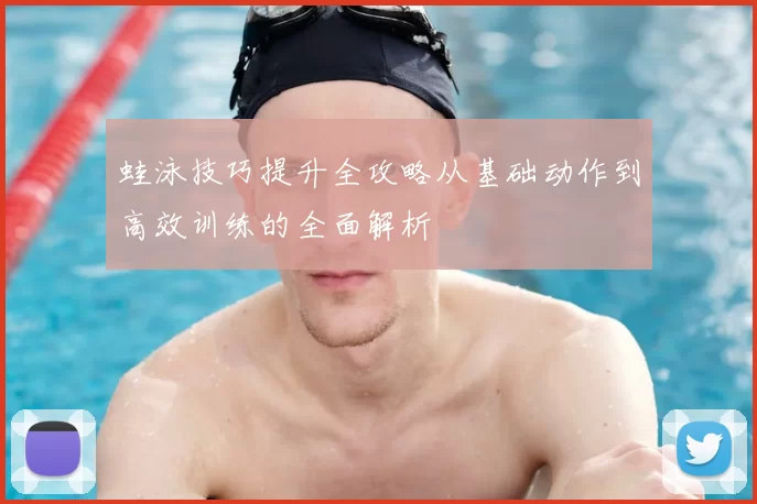 蛙泳技巧提升全攻略从基础动作到高效训练的全面解析