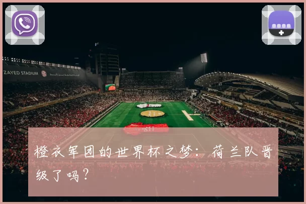 橙衣军团的世界杯之梦:荷兰队晋级了吗?